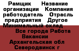 Рамщик 3 › Название организации ­ Компания-работодатель › Отрасль предприятия ­ Другое › Минимальный оклад ­ 15 000 - Все города Работа » Вакансии   . Архангельская обл.,Северодвинск г.